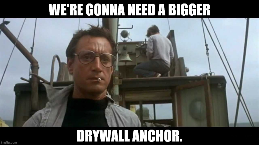 Jaws bigger boat | WE'RE GONNA NEED A BIGGER DRYWALL ANCHOR. | image tagged in jaws bigger boat | made w/ Imgflip meme maker