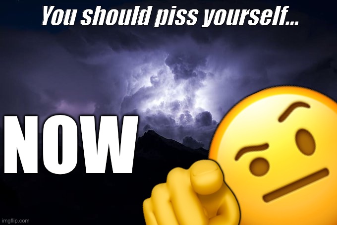 Ye | You should piss yourself…; 🤨; NOW; 🫵 | image tagged in ltg kys,damn | made w/ Imgflip meme maker