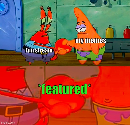 My memes be like | my memes; Fun stream; *featured* | image tagged in mr krabs and patrick shaking hand | made w/ Imgflip meme maker