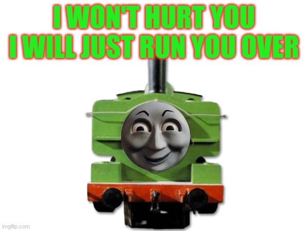 THE CREEPY ENGINE | I WON'T HURT YOU I WILL JUST RUN YOU OVER | image tagged in thomas the tank engine | made w/ Imgflip meme maker