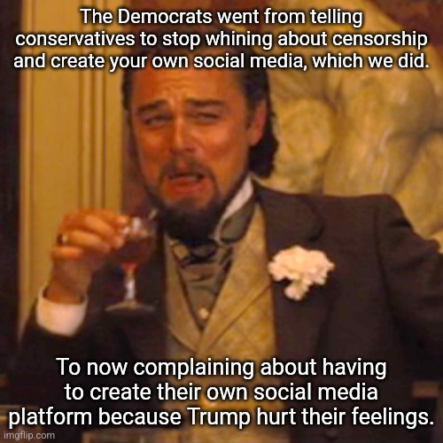 Y'all sure do complain a lot. | The Democrats went from telling conservatives to stop whining about censorship and create your own social media, which we did. To now complaining about having to create their own social media platform because Trump hurt their feelings. | image tagged in memes,laughing leo,blue sky,facebook,twitter | made w/ Imgflip meme maker