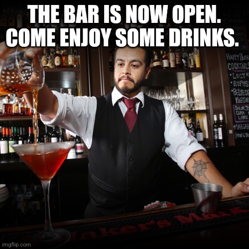 Pouring Bartender | THE BAR IS NOW OPEN. COME ENJOY SOME DRINKS. | image tagged in pouring bartender | made w/ Imgflip meme maker