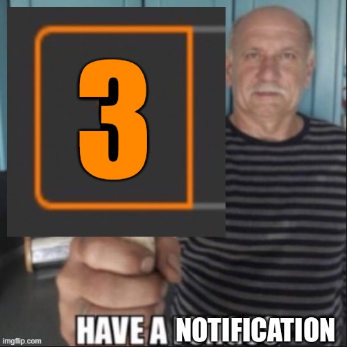 Have a notification | 3 | image tagged in have a notification | made w/ Imgflip meme maker