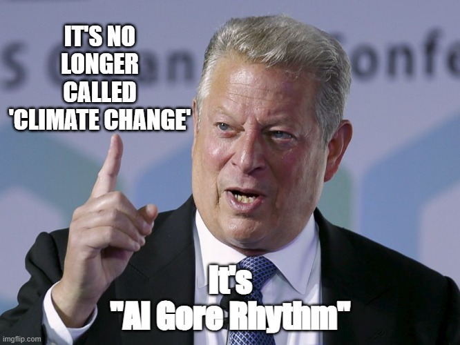 Al Gore | IT'S NO LONGER CALLED 'CLIMATE CHANGE'; It's
"Al Gore Rhythm" | image tagged in al gore | made w/ Imgflip meme maker