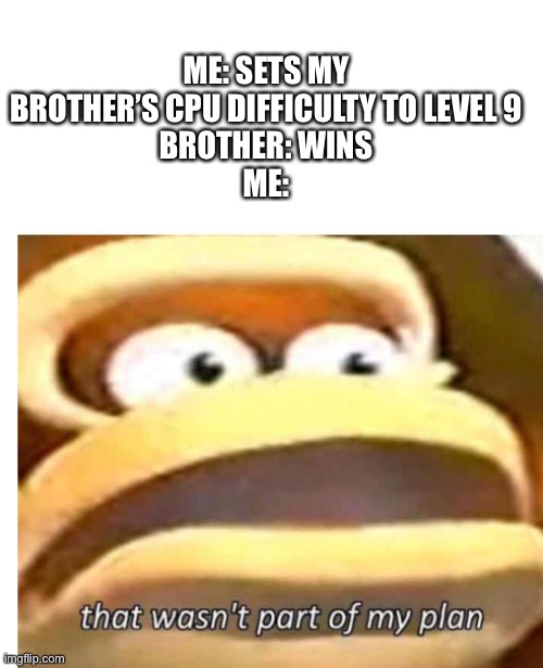 Wut | ME: SETS MY BROTHER’S CPU DIFFICULTY TO LEVEL 9
BROTHER: WINS
ME: | image tagged in that wasn't part of my plan,donkey kong | made w/ Imgflip meme maker