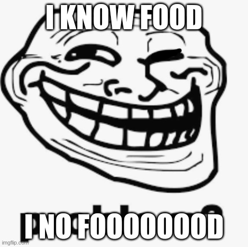 Troll face | I KNOW FOOD; I NO FOOOOOOOD | image tagged in troll face | made w/ Imgflip meme maker