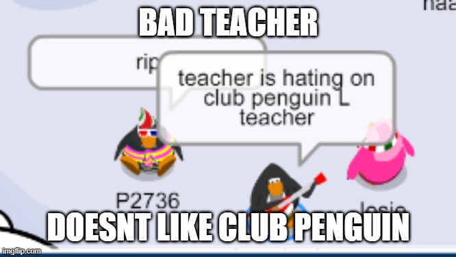 L teacher tryna get me off the best game | BAD TEACHER; DOESNT LIKE CLUB PENGUIN | made w/ Imgflip meme maker