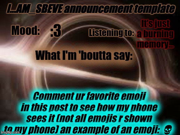 my phone is pretty old | It's just a burning memory... :3; Comment ur favorite emoji in this post to see how my phone sees it (not all emojis r shown to my phone) an example of an emoji: 💀 | made w/ Imgflip meme maker