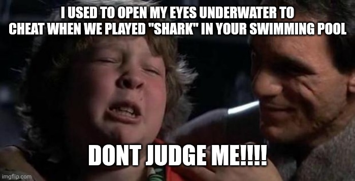 Childhood Confession Chunk | I USED TO OPEN MY EYES UNDERWATER TO CHEAT WHEN WE PLAYED "SHARK" IN YOUR SWIMMING POOL; DONT JUDGE ME!!!! | image tagged in childhood confession chunk | made w/ Imgflip meme maker