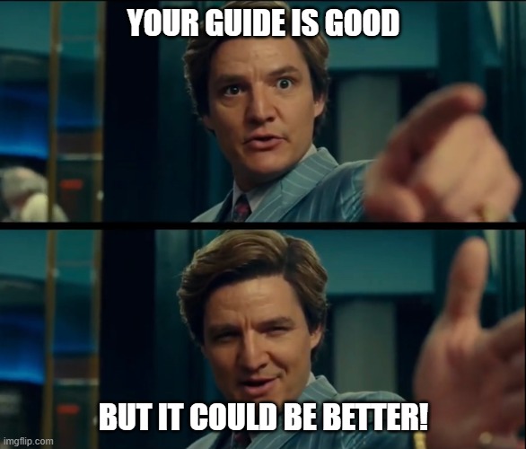 Guide is good | YOUR GUIDE IS GOOD; BUT IT COULD BE BETTER! | image tagged in life is good but it can be better | made w/ Imgflip meme maker