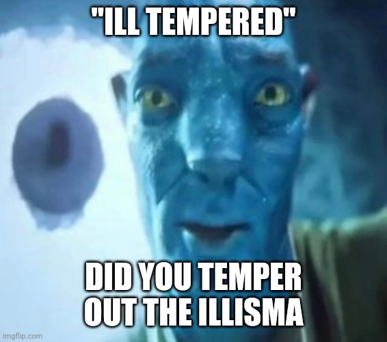 RTT brainrot | "ILL TEMPERED"; DID YOU TEMPER OUT THE ILLISMA | image tagged in avatar guy | made w/ Imgflip meme maker