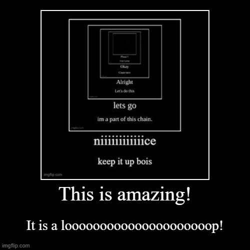 Chain | This is amazing! | It is a looooooooooooooooooooop! | image tagged in funny,demotivationals,chain | made w/ Imgflip demotivational maker