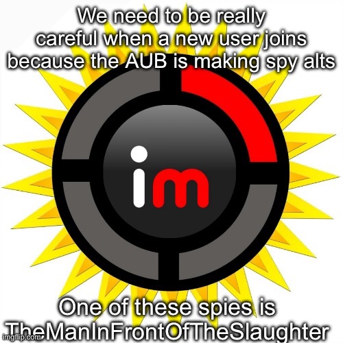 Imgflip theory | We need to be really careful when a new user joins because the AUB is making spy alts; One of these spies is TheManInFrontOfTheSlaughter | image tagged in imgflip theory | made w/ Imgflip meme maker