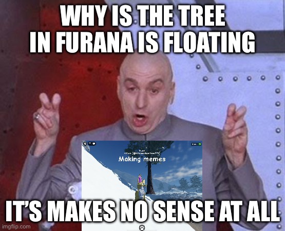 Floating tree memes | WHY IS THE TREE IN FURANA IS FLOATING; IT’S MAKES NO SENSE AT ALL | image tagged in memes,dr evil laser | made w/ Imgflip meme maker