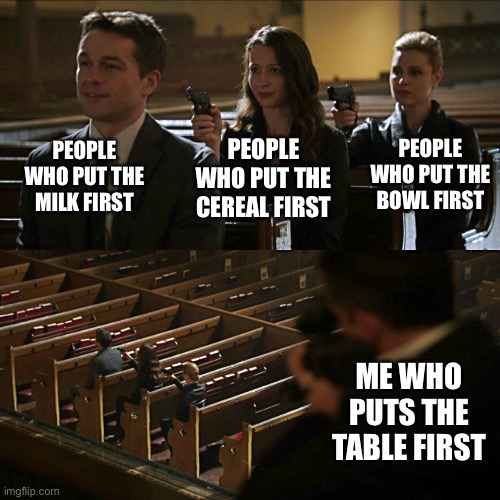 It’s been a long time since I posted in this stream | PEOPLE WHO PUT THE MILK FIRST; PEOPLE WHO PUT THE CEREAL FIRST; PEOPLE WHO PUT THE BOWL FIRST; ME WHO PUTS THE TABLE FIRST | image tagged in assassination chain,cereal,first | made w/ Imgflip meme maker