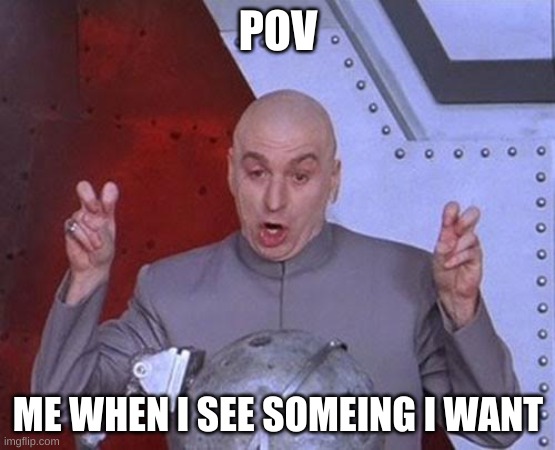 Dr Evil Laser | POV; ME WHEN I SEE SOMEING I WANT | image tagged in memes,dr evil laser | made w/ Imgflip meme maker