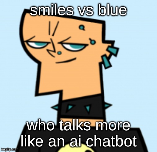 duncan | smiles vs blue; who talks more like an ai chatbot | image tagged in duncan | made w/ Imgflip meme maker