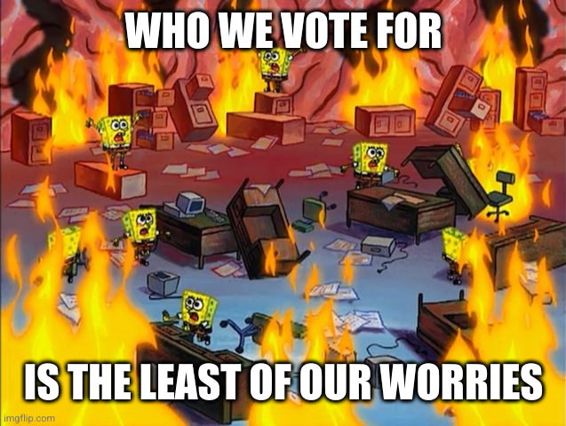 Time to look up from partisan politics | WHO WE VOTE FOR; IS THE LEAST OF OUR WORRIES | image tagged in spongebob fire,partisanship,polarization,memes,blindness,look up | made w/ Imgflip meme maker