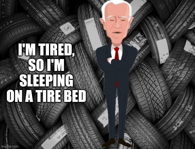 I'm So Tired That I Could Sleep In A Tire Bed | I'M TIRED, SO I'M SLEEPING ON A TIRE BED | image tagged in memes,tired,tires,sleep,bed,do you need help | made w/ Imgflip meme maker