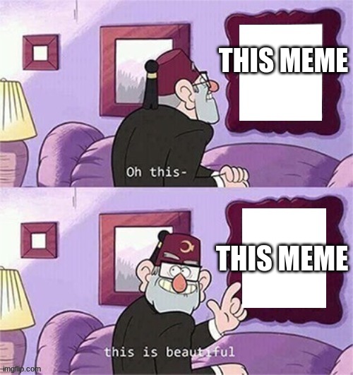 oh this this beautiful blank template | THIS MEME THIS MEME | image tagged in oh this this beautiful blank template | made w/ Imgflip meme maker