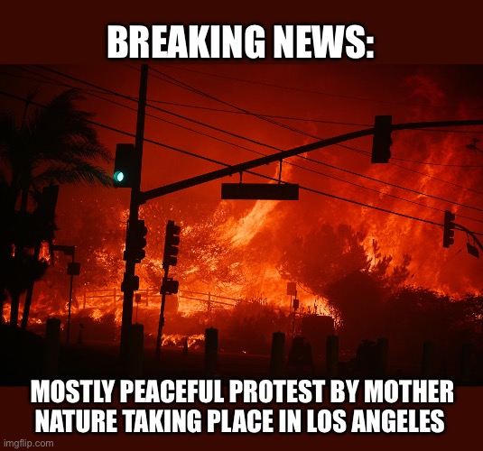 “Mostly Peaceful” | BREAKING NEWS:; MOSTLY PEACEFUL PROTEST BY MOTHER NATURE TAKING PLACE IN LOS ANGELES | image tagged in destruction,thoughts and prayers,dark humor,fire,california | made w/ Imgflip meme maker