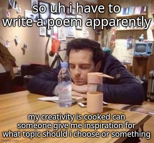 The urge to sit like this in class | so uh i have to write a poem apparently; my creativity is cooked can someone give me inspiration for what topic should i choose or something | image tagged in the urge to sit like this in class | made w/ Imgflip meme maker