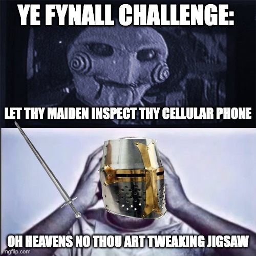 By the gods!! | YE FYNALL CHALLENGE:; LET THY MAIDEN INSPECT THY CELLULAR PHONE; OH HEAVENS NO THOU ART TWEAKING JIGSAW | image tagged in aw hell naw yo ass tweakin jigsaw,knight,idkbro | made w/ Imgflip meme maker