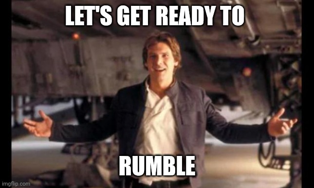 Rumble | LET'S GET READY TO; RUMBLE | image tagged in han solo' ready are you,funny memes | made w/ Imgflip meme maker