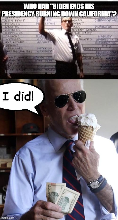 WHO HAD "BIDEN ENDS HIS PRESIDENCY BURNING DOWN CALIFORNIA"? I did! | image tagged in who had 2020,joe biden ice cream and cash | made w/ Imgflip meme maker