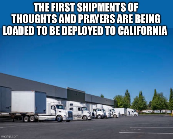 I hope they get there soon | THE FIRST SHIPMENTS OF THOUGHTS AND PRAYERS ARE BEING LOADED TO BE DEPLOYED TO CALIFORNIA | image tagged in semi trucks,thoughts and prayers,california,fire,empty | made w/ Imgflip meme maker