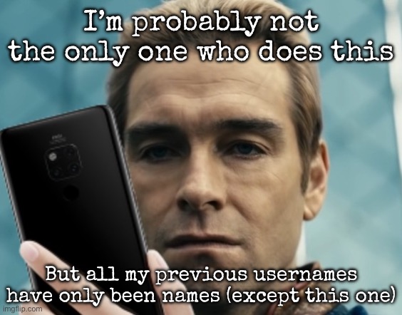El pepe | I’m probably not the only one who does this; But all my previous usernames have only been names (except this one) | image tagged in homelander staring at phone in disappointment,msmg | made w/ Imgflip meme maker