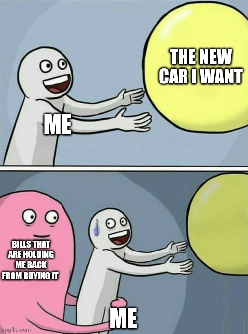 New Car | THE NEW CAR I WANT; ME; BILLS THAT ARE HOLDING ME BACK FROM BUYING IT; ME | image tagged in memes,running away balloon,funny memes | made w/ Imgflip meme maker