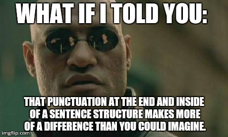 Matrix Morpheus | WHAT IF I TOLD YOU: THAT PUNCTUATION AT THE END AND INSIDE OF A SENTENCE STRUCTURE MAKES MORE OF A DIFFERENCE THAN YOU COULD IMAGINE. | image tagged in memes,matrix morpheus | made w/ Imgflip meme maker