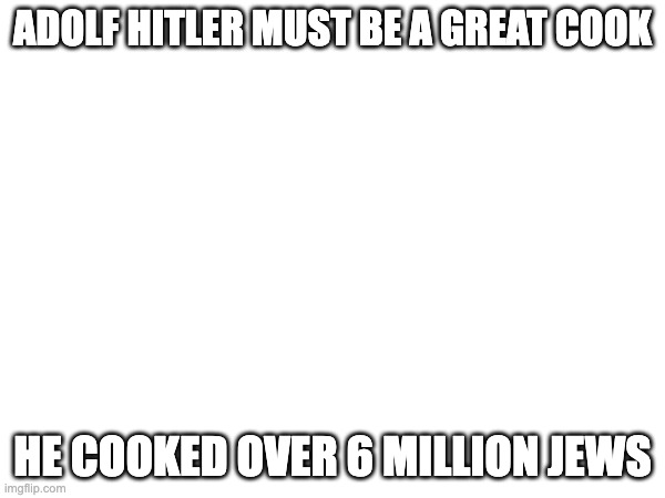 lol | ADOLF HITLER MUST BE A GREAT COOK; HE COOKED OVER 6 MILLION JEWS | image tagged in bad luck brian | made w/ Imgflip meme maker