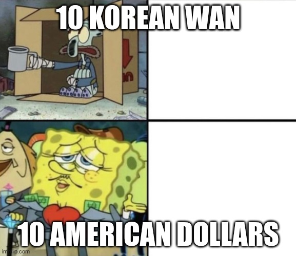 MONEY | 10 KOREAN WAN; 10 AMERICAN DOLLARS | image tagged in rich spongebob poor squidward | made w/ Imgflip meme maker