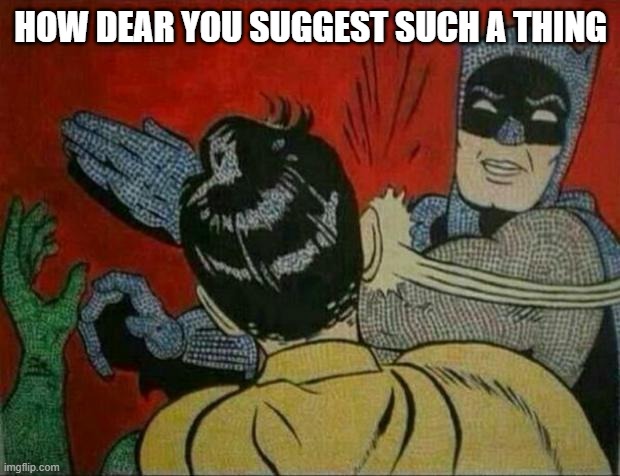 Bat man | HOW DEAR YOU SUGGEST SUCH A THING | image tagged in bat man | made w/ Imgflip meme maker