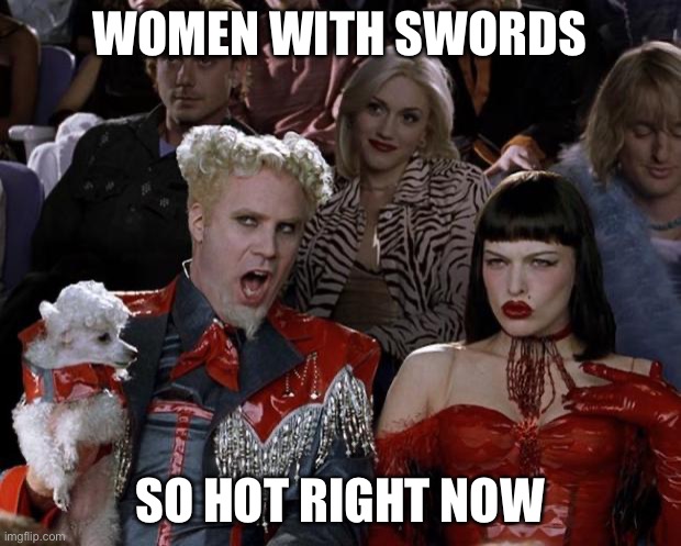 Mugatu So Hot Right Now Meme | WOMEN WITH SWORDS; SO HOT RIGHT NOW | image tagged in memes,mugatu so hot right now | made w/ Imgflip meme maker