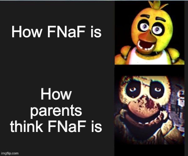 Chica normal vs scary | How FNaF is How parents think FNaF is | image tagged in chica normal vs scary | made w/ Imgflip meme maker