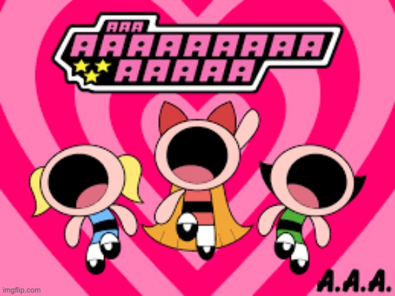 AAAAAA | image tagged in powerpuff girls,funny memes,screaming | made w/ Imgflip meme maker