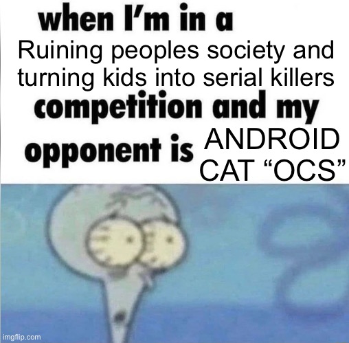 Android cats are one of the worst alongside emoji cats and Max design pro fans | Ruining peoples society and turning kids into serial killers; ANDROID CAT “OCS” | image tagged in whe i'm in a competition and my opponent is,nazi | made w/ Imgflip meme maker