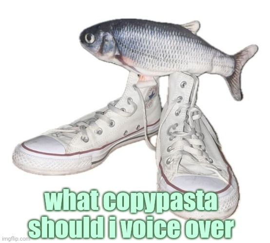 fihs | what copypasta should i voice over | image tagged in fihs | made w/ Imgflip meme maker