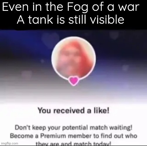 @Every self proclaimed woman in LGBTQ | Even in the Fog of a war 
A tank is still visible | made w/ Imgflip meme maker