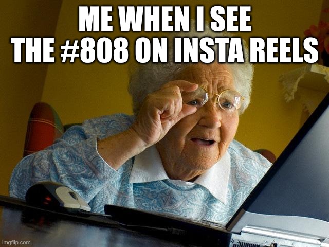 Grandma Finds The Internet Meme | ME WHEN I SEE THE #808 ON INSTA REELS | image tagged in memes,grandma finds the internet | made w/ Imgflip meme maker