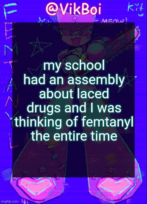 give two fucks bout the damage to my brain | my school had an assembly about laced drugs and I was thinking of femtanyl the entire time | image tagged in vikboi femtanyl announcement temp | made w/ Imgflip meme maker