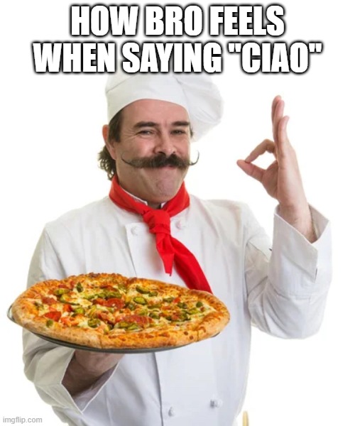 How bro feels when saying ciao | HOW BRO FEELS WHEN SAYING "CIAO" | image tagged in pizza,italy,bro | made w/ Imgflip meme maker