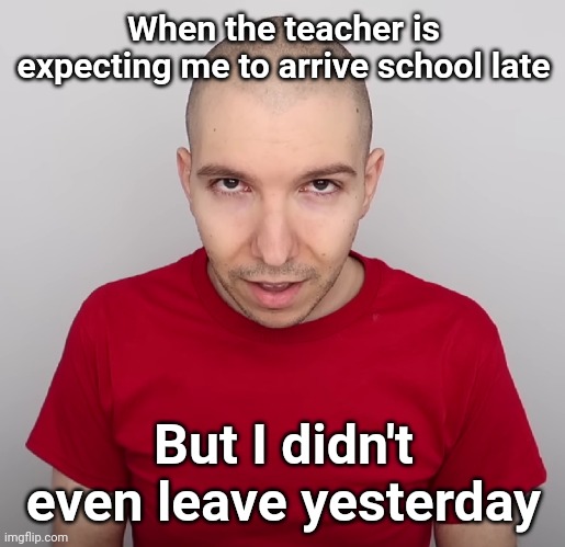 Two Steps Ahead | When the teacher is expecting me to arrive school late; But I didn't even leave yesterday | image tagged in two steps ahead | made w/ Imgflip meme maker