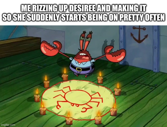 Meme abt the stream, so pretty on topic. Also it's abt a lesbian couple | ME RIZZING UP DESIREE AND MAKING IT SO SHE SUDDENLY STARTS BEING ON PRETTY OFTEN | image tagged in mr krabs summoning | made w/ Imgflip meme maker