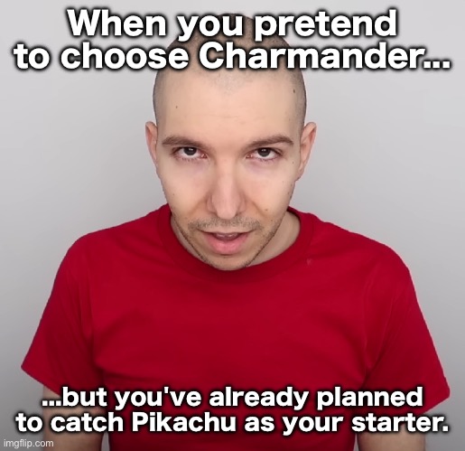 Two Steps Ahead | When you pretend to choose Charmander... ...but you've already planned to catch Pikachu as your starter. | image tagged in two steps ahead | made w/ Imgflip meme maker