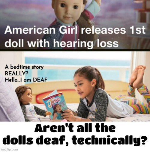 What's next? A doll that is colorblind? | A bedtime story
REALLY? Hello...I am DEAF; Aren't all the dolls deaf, technically? | image tagged in funny memes,dumbass,gimmick,doll | made w/ Imgflip meme maker