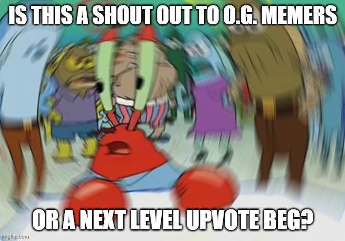 Mr Krabs Blur Meme Meme | IS THIS A SHOUT OUT TO O.G. MEMERS OR A NEXT LEVEL UPVOTE BEG? | image tagged in memes,mr krabs blur meme | made w/ Imgflip meme maker